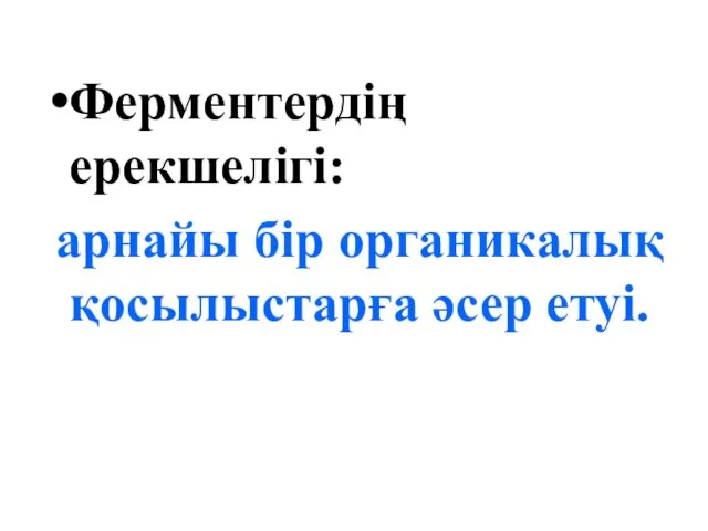 Ферментердің ерекшелігі: арнайы бір органикалық қосылыстарға әсер етуі.