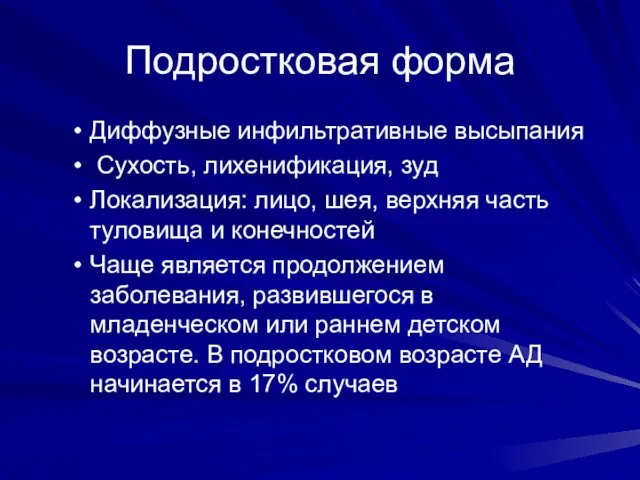 Подростковая форма Диффузные инфильтративные высыпания Сухость, лихенификация, зуд Локализация: лицо,