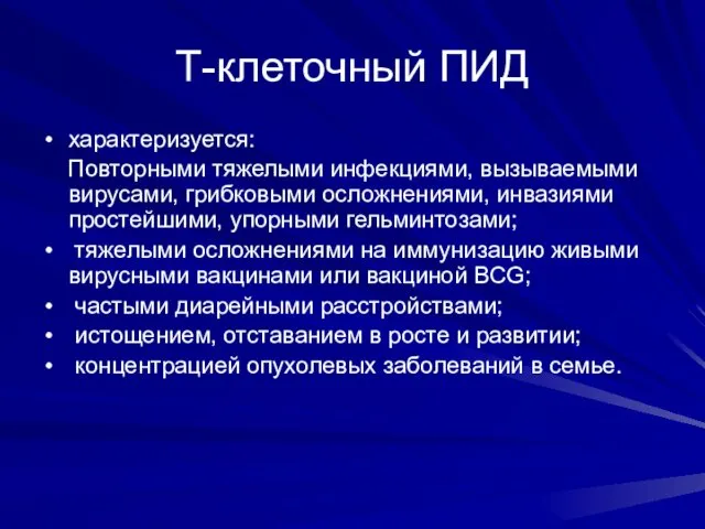 Т-клеточный ПИД характеризуется: Повторными тяжелыми инфекциями, вызываемыми вирусами, грибковыми осложнениями,