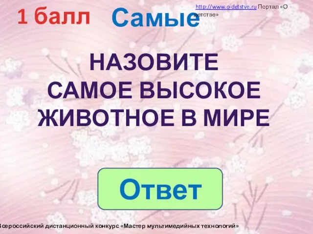 Самые 1 балл НАЗОВИТЕ САМОЕ ВЫСОКОЕ ЖИВОТНОЕ В МИРЕ http://www.o-detstve.ru