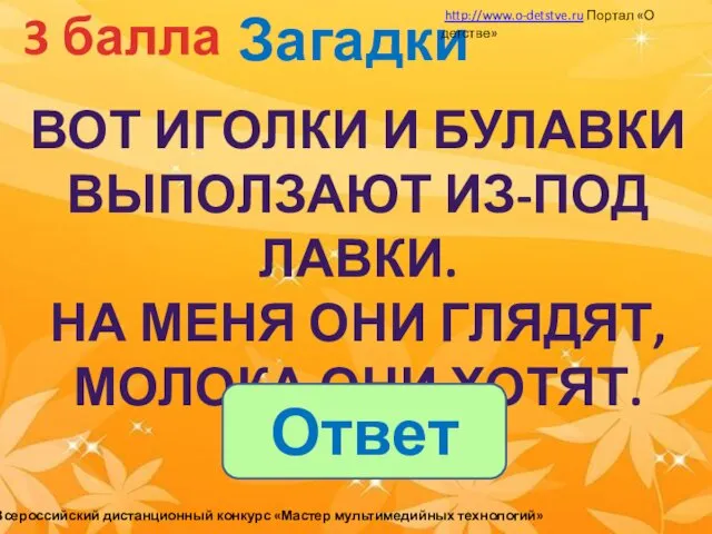 Загадки 3 балла ВОТ ИГОЛКИ И БУЛАВКИ ВЫПОЛЗАЮТ ИЗ-ПОД ЛАВКИ.