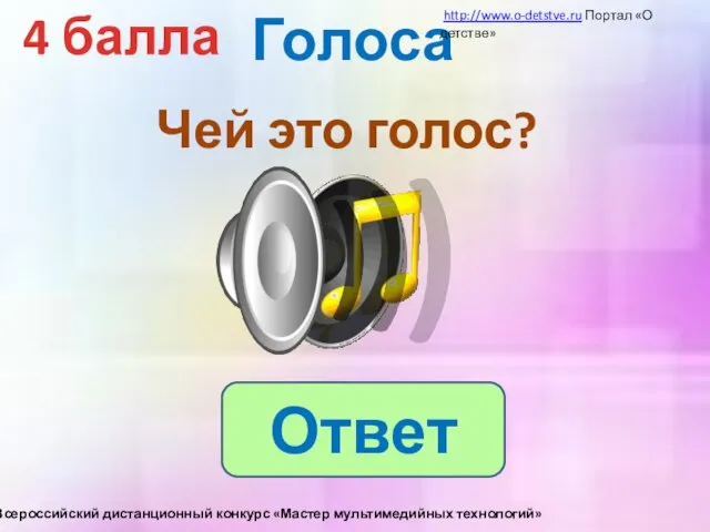 Голоса 4 балла Чей это голос? Ответ http://www.o-detstve.ru Портал «О