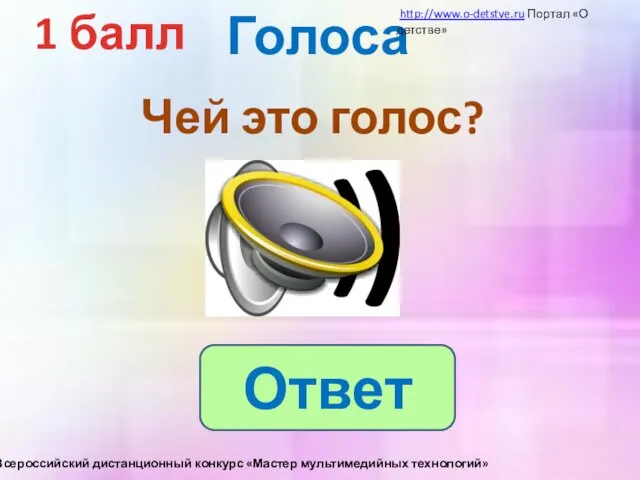 Голоса 1 балл Чей это голос? Ответ http://www.o-detstve.ru Портал «О