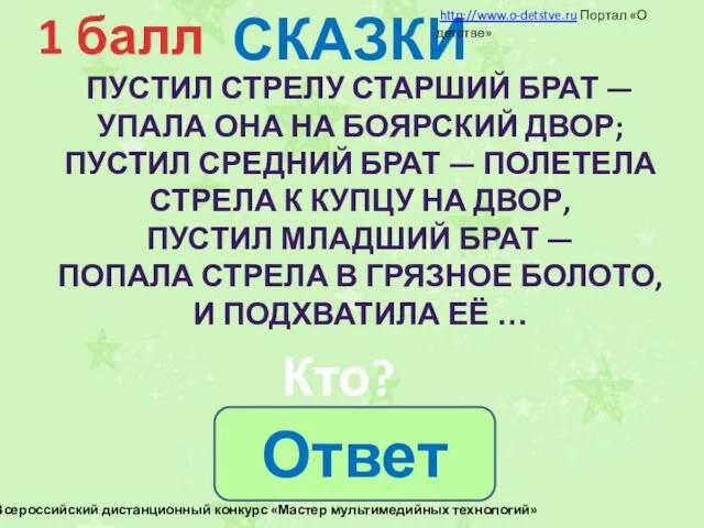 СКАЗКИ 1 балл Кто? ПУСТИЛ СТРЕЛУ СТАРШИЙ БРАТ — УПАЛА