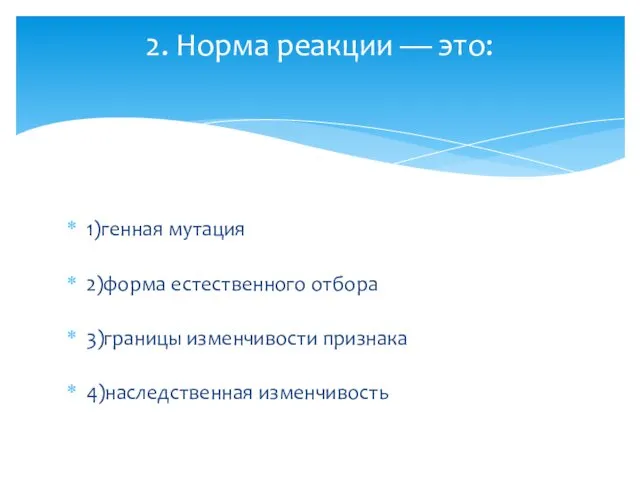 1)генная мутация 2)форма естественного отбора 3)границы изменчивости признака 4)наследственная изменчивость 2. Норма реакции — это: