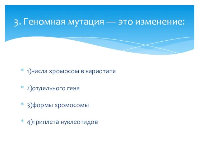 1)числа хромосом в кариотипе 2)отдельного гена 3)формы хромосомы 4)триплета нуклеотидов 3. Геномная мутация — это изменение: