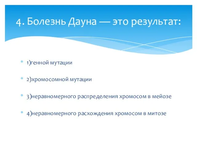 1)генной мутации 2)хромосомной мутации 3)неравномерного распределения хромосом в мейозе 4)неравномерного