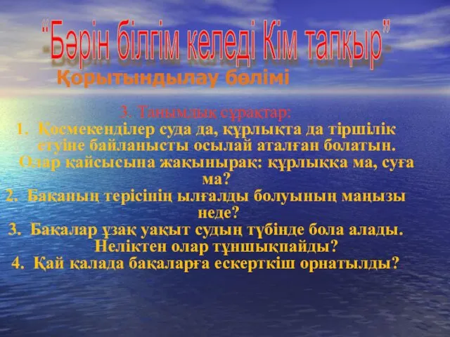 Қорытындылау бөлімі “Бәрін білгім келеді Кім тапқыр” 3. Танымдық сұрақтар: