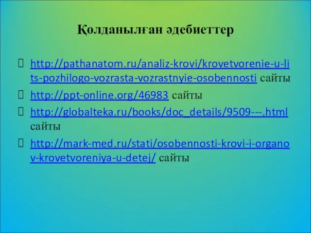 Қолданылған әдебиеттер http://pathanatom.ru/analiz-krovi/krovetvorenie-u-lits-pozhilogo-vozrasta-vozrastnyie-osobennosti сайты http://ppt-online.org/46983 сайты http://globalteka.ru/books/doc_details/9509---.html сайты http://mark-med.ru/stati/osobennosti-krovi-i-organov-krovetvoreniya-u-detej/ сайты