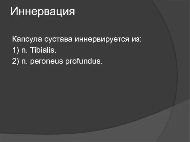 Иннервация Капсула сустава иннервируется из: 1) n. Tibialis. 2) n. peroneus profundus.