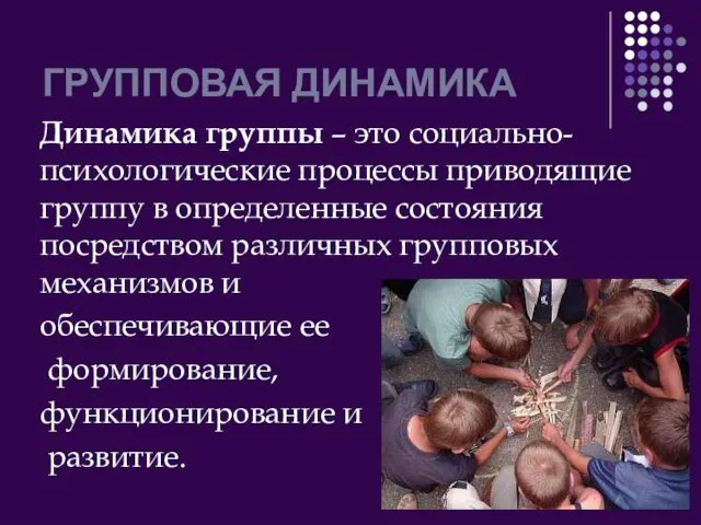 ГРУППОВАЯ ДИНАМИКА Динамика группы – это социально-психологические процессы приводящие группу