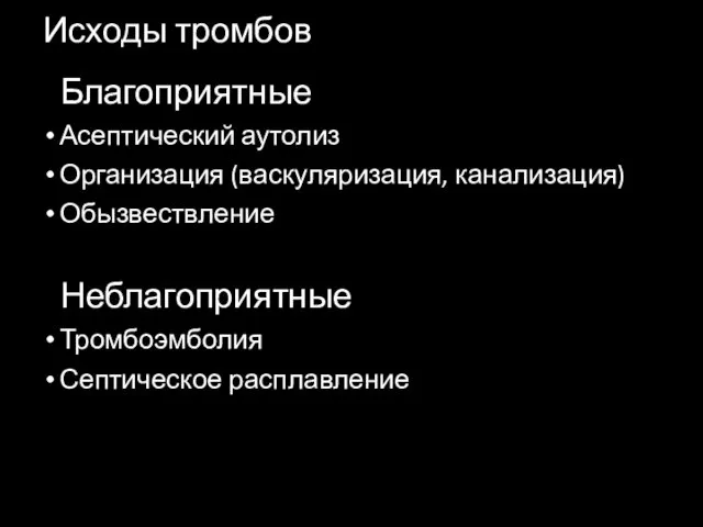 Исходы тромбов Благоприятные Асептический аутолиз Организация (васкуляризация, канализация) Обызвествление Неблагоприятные Тромбоэмболия Септическое расплавление