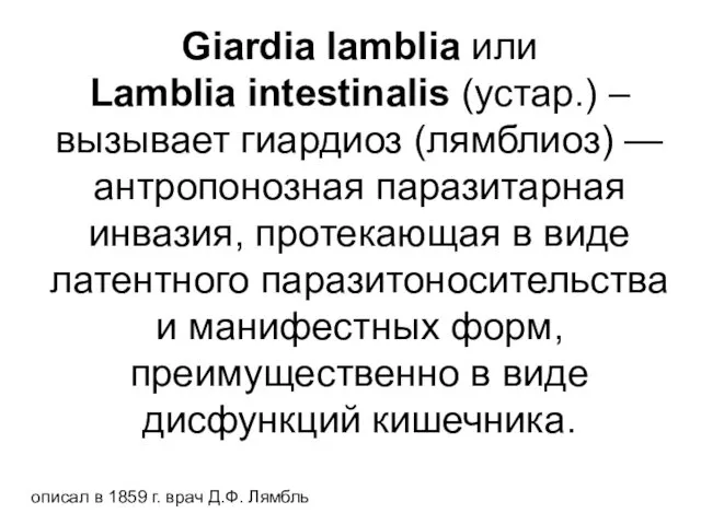 Giardia lamblia или Lamblia intestinalis (устар.) –вызывает гиардиоз (лямблиоз) — антропонозная паразитарная инвазия,