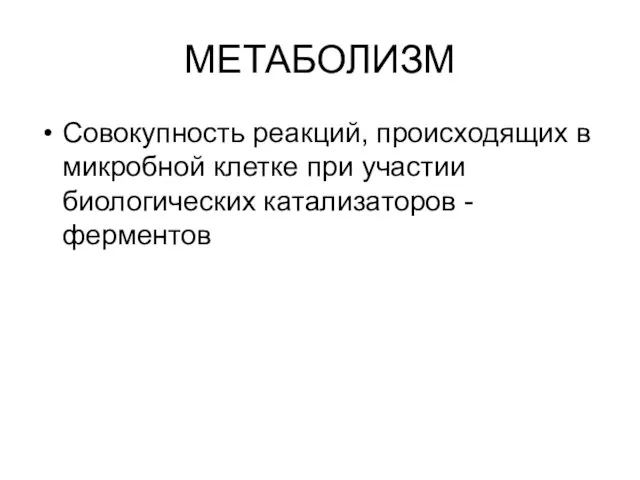 МЕТАБОЛИЗМ Совокупность реакций, происходящих в микробной клетке при участии биологических катализаторов - ферментов