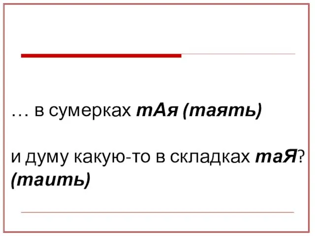 … в сумерках тАя (таять) и думу какую-то в складках таЯ? (таить)