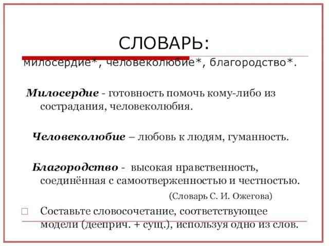 СЛОВАРЬ: милосердие*, человеколюбие*, благородство*. Милосердие - готовность помочь кому-либо из