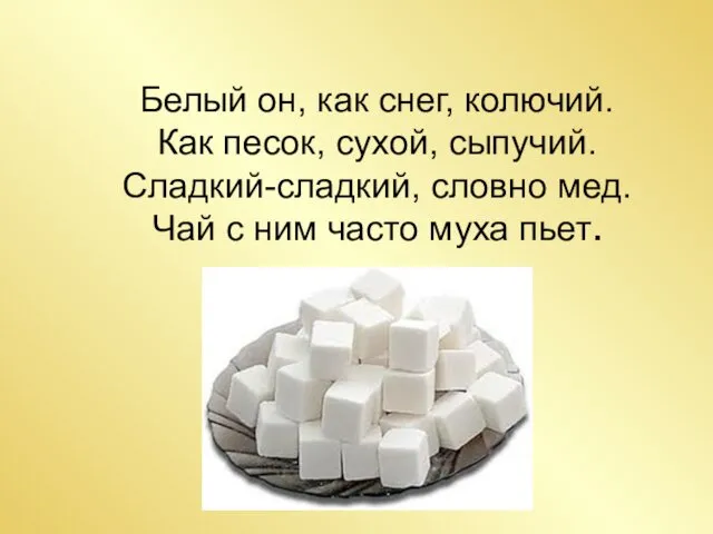 Белый он, как снег, колючий. Как песок, сухой, сыпучий. Сладкий-сладкий,