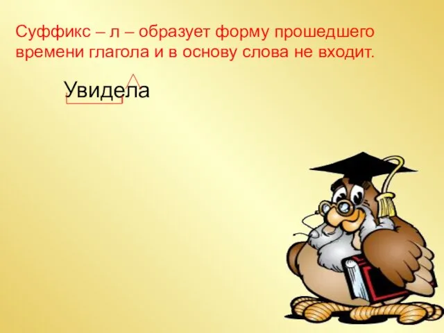 Суффикс – л – образует форму прошедшего времени глагола и в основу слова не входит. Увидела