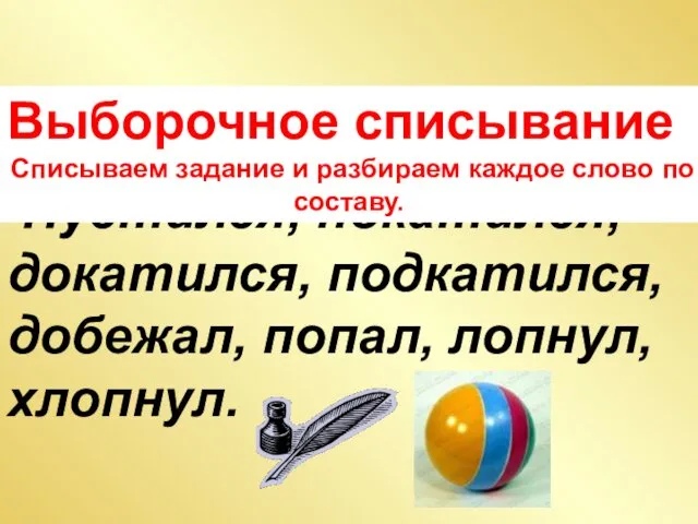 Пустился, покатился, докатился, подкатился, добежал, попал, лопнул, хлопнул. Выборочное списывание