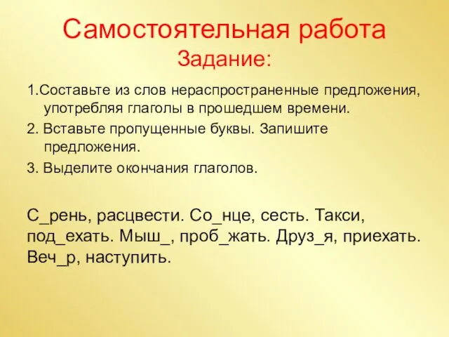 Самостоятельная работа Задание: 1.Составьте из слов нераспространенные предложения, употребляя глаголы