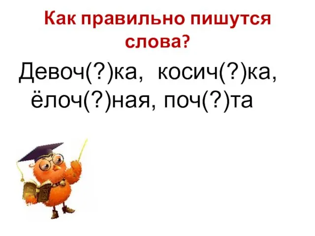 Как правильно пишутся слова? Девоч(?)ка, косич(?)ка, ёлоч(?)ная, поч(?)та