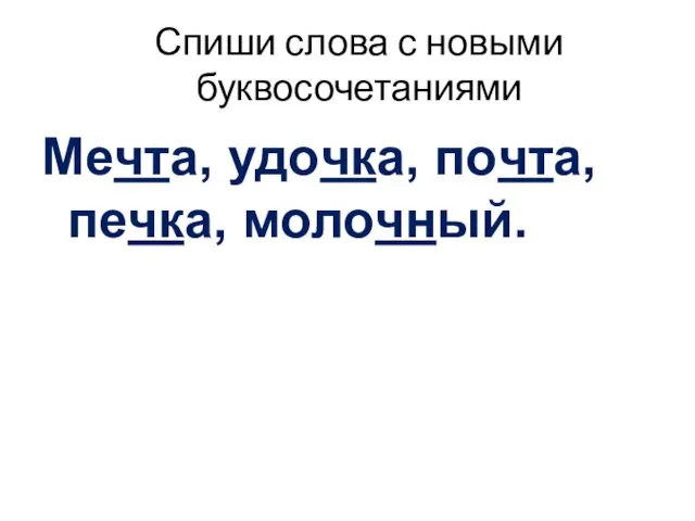 Спиши слова с новыми буквосочетаниями Мечта, удочка, почта, печка, молочный.