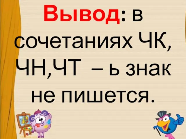 Вывод: в сочетаниях ЧК, ЧН,ЧТ – ь знак не пишется.