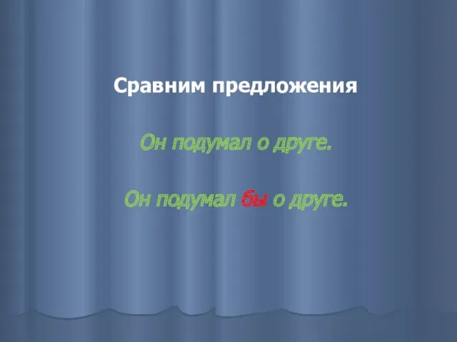 Сравним предложения Он подумал о друге. Он подумал бы о друге.