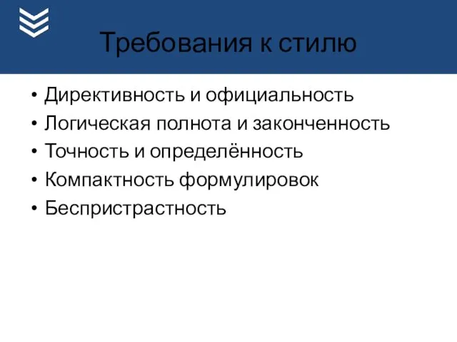 Требования к стилю Директивность и официальность Логическая полнота и законченность Точность и определённость Компактность формулировок Беспристрастность