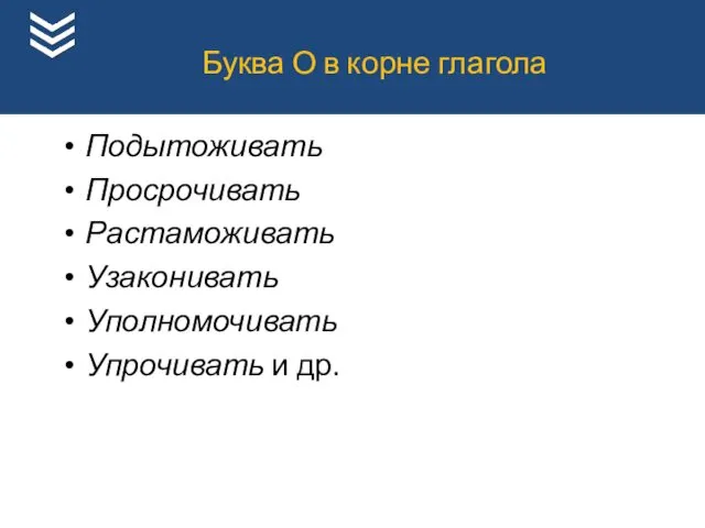 Подытоживать Просрочивать Растаможивать Узаконивать Уполномочивать Упрочивать и др. Буква О в корне глагола