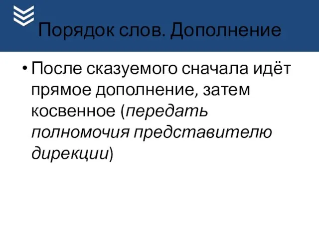 Порядок слов. Дополнение После сказуемого сначала идёт прямое дополнение, затем косвенное (передать полномочия представителю дирекции)