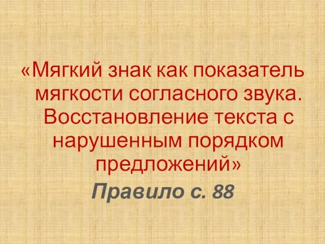 «Мягкий знак как показатель мягкости согласного звука. Восстановление текста с нарушенным порядком предложений» Правило с. 88