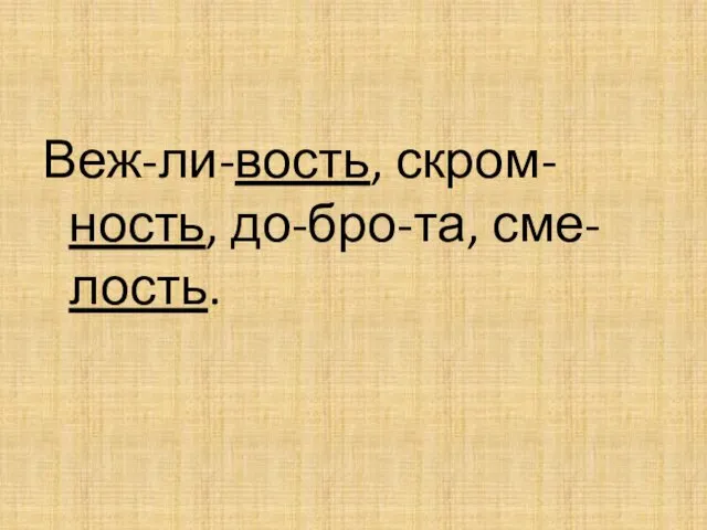 Веж-ли-вость, скром-ность, до-бро-та, сме-лость.