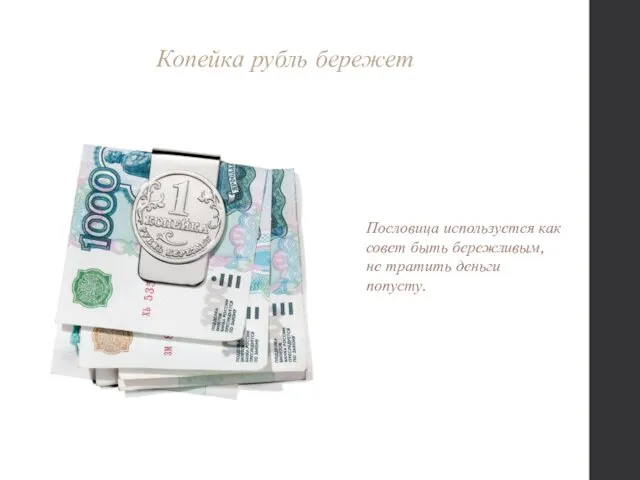 Копейка рубль бережет Пословица используется как совет быть бережливым, не тратить деньги попусту.
