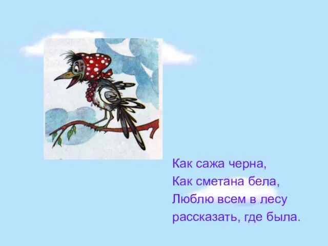 Как сажа черна, Как сметана бела, Люблю всем в лесу рассказать, где была.