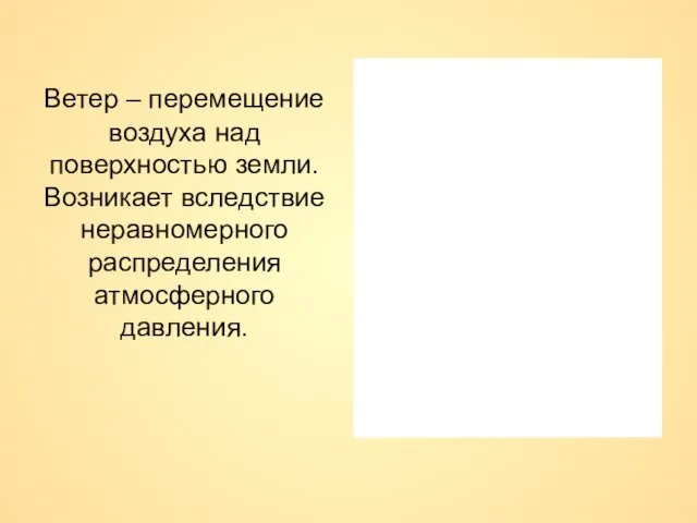 Ветер – перемещение воздуха над поверхностью земли. Возникает вследствие неравномерного распределения атмосферного давления.