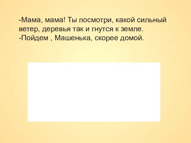 -Мама, мама! Ты посмотри, какой сильный ветер, деревья так и