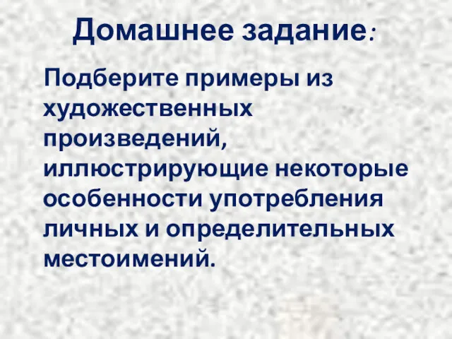 Домашнее задание: Подберите примеры из художественных произведений, иллюстрирующие некоторые особенности употребления личных и определительных местоимений.