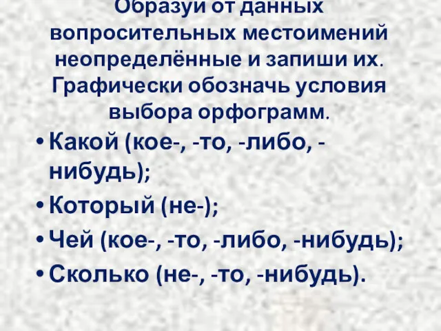 Образуй от данных вопросительных местоимений неопределённые и запиши их. Графически обозначь условия выбора