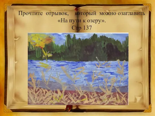 Прочтите отрывок, который можно озаглавить «На пути к озеру». Стр 137