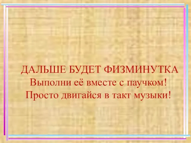 ДАЛЬШЕ БУДЕТ ФИЗМИНУТКА Выполни её вместе с паучком! Просто двигайся в такт музыки!