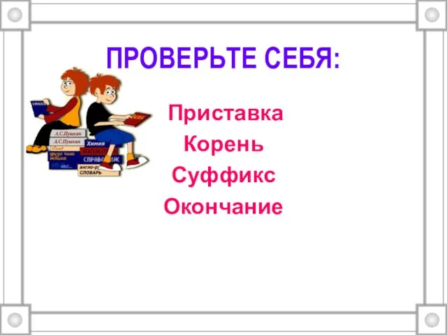 ПРОВЕРЬТЕ СЕБЯ: Приставка Корень Суффикс Окончание