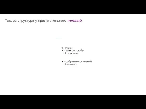 Такова структура у прилагательного полный: 1. стакан 5. кем-чем-либо 2. мужчина 3.собрание сочинений 4.темнота