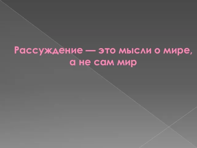 Рассуждение — это мысли о мире, а не сам мир