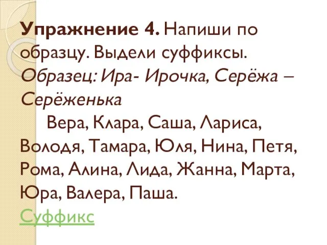 Упражнение 4. Напиши по образцу. Выдели суффиксы. Образец: Ира- Ирочка,