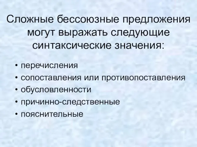 Сложные бессоюзные предложения могут выражать следующие синтаксические значения: перечисления сопоставления или противопоставления обусловленности причинно-следственные пояснительные