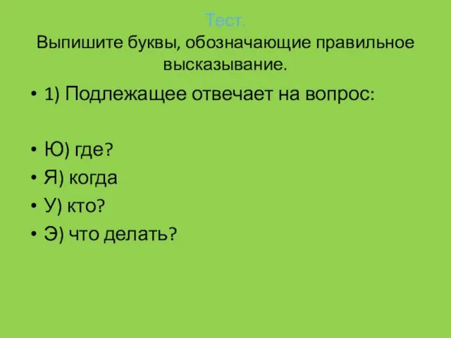 Тест. Выпишите буквы, обозначающие правильное высказывание. 1) Подлежащее отвечает на