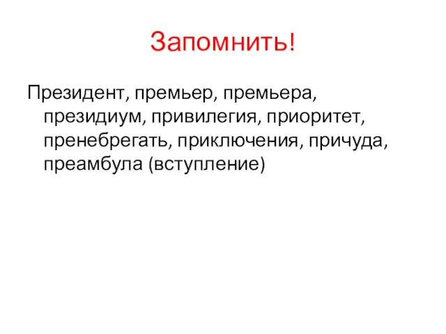 Запомнить! Президент, премьер, премьера, президиум, привилегия, приоритет, пренебрегать, приключения, причуда, преамбула (вступление)