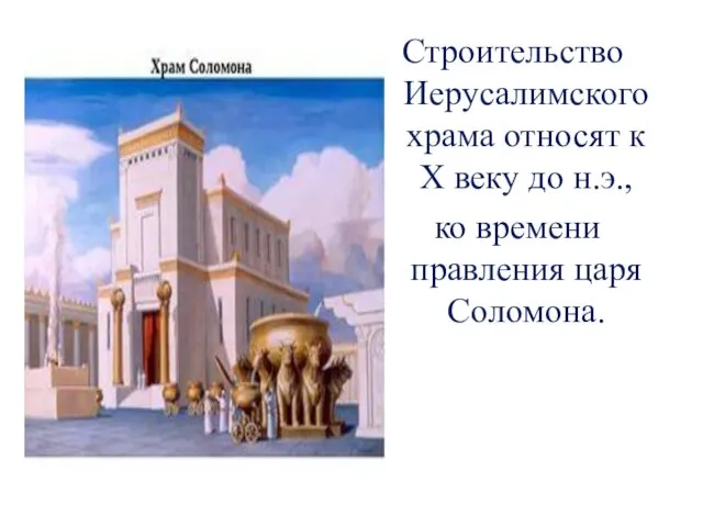Строительство Иерусалимского храма относят к Х веку до н.э., ко времени правления царя Соломона.