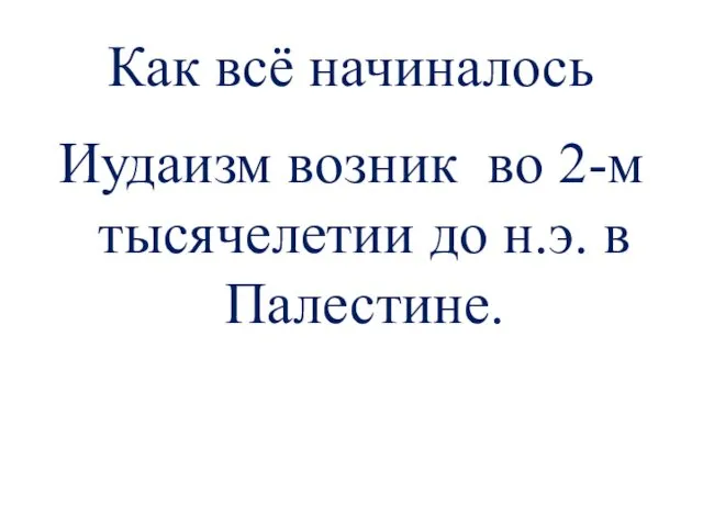 Как всё начиналось Иудаизм возник во 2-м тысячелетии до н.э. в Палестине.